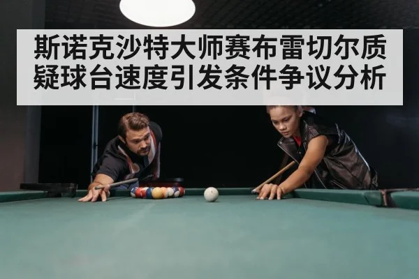斯诺克沙特大师赛布雷切尔质疑球台速度引发条件争议分析